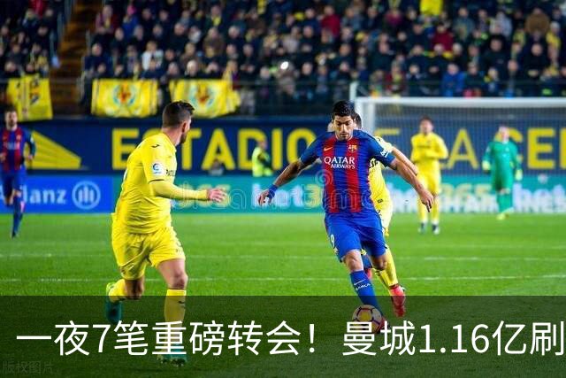 一夜7笔重磅转会！曼城1.16亿刷新纪录，克洛普执教德国队，三大联赛全面洗牌